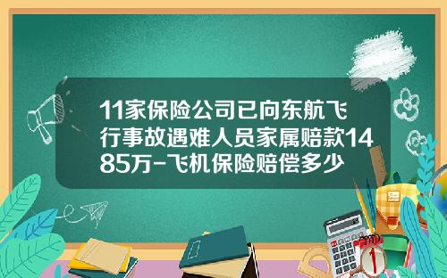 11家保险公司已向东航飞行事故遇难人员家属赔款1485万-飞机保险赔偿多少