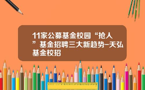 11家公募基金校园“抢人”基金招聘三大新趋势-天弘基金校招