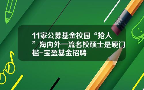 11家公募基金校园“抢人”海内外一流名校硕士是硬门槛-宝盈基金招聘