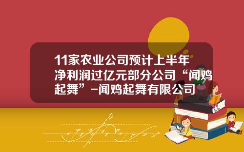 11家农业公司预计上半年净利润过亿元部分公司“闻鸡起舞”-闻鸡起舞有限公司