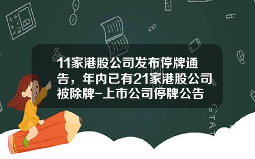 11家港股公司发布停牌通告，年内已有21家港股公司被除牌-上市公司停牌公告