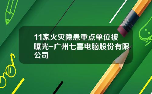 11家火灾隐患重点单位被曝光-广州七喜电脑股份有限公司