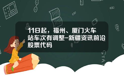 11日起，福州、厦门火车站车次有调整-新疆资讯前沿股票代码