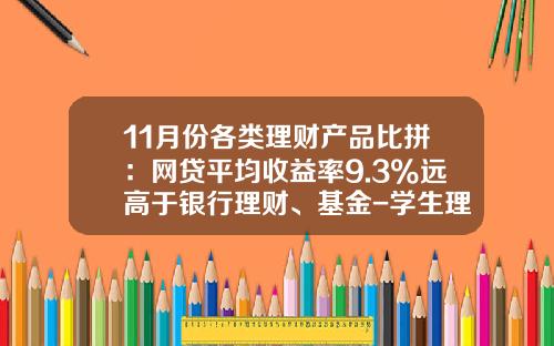 11月份各类理财产品比拼：网贷平均收益率9.3%远高于银行理财、基金-学生理财基金