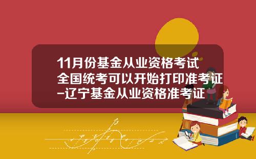 11月份基金从业资格考试全国统考可以开始打印准考证-辽宁基金从业资格准考证