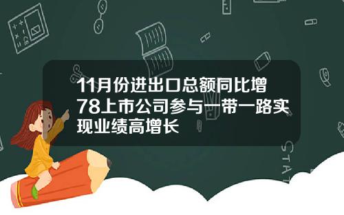 11月份进出口总额同比增78上市公司参与一带一路实现业绩高增长