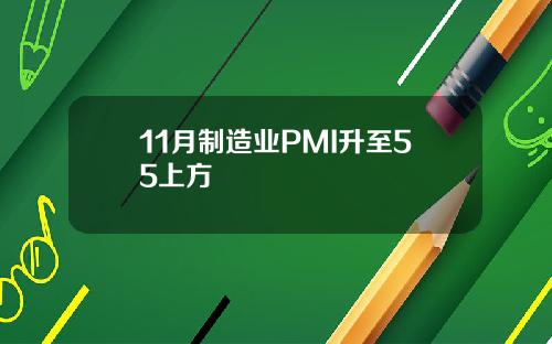 11月制造业PMI升至55上方
