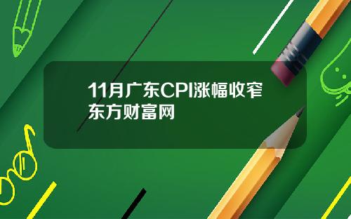 11月广东CPI涨幅收窄东方财富网