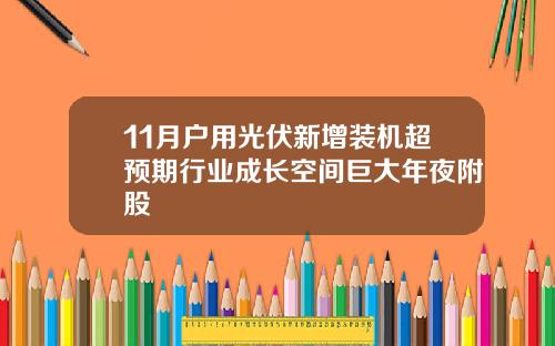 11月户用光伏新增装机超预期行业成长空间巨大年夜附股