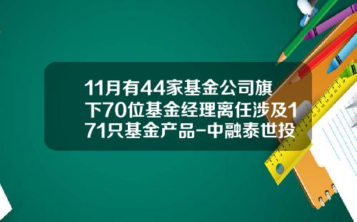 11月有44家基金公司旗下70位基金经理离任涉及171只基金产品-中融泰世投资担保有限公司