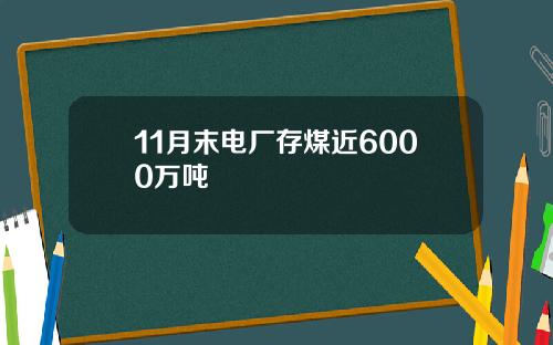 11月末电厂存煤近6000万吨