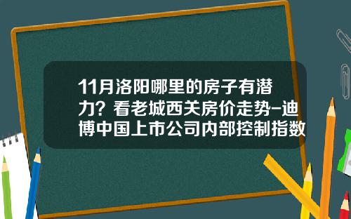 11月洛阳哪里的房子有潜力？看老城西关房价走势-迪博中国上市公司内部控制指数2012