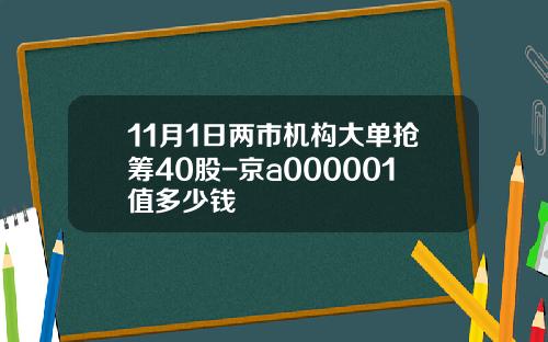 11月1日两市机构大单抢筹40股-京a000001值多少钱