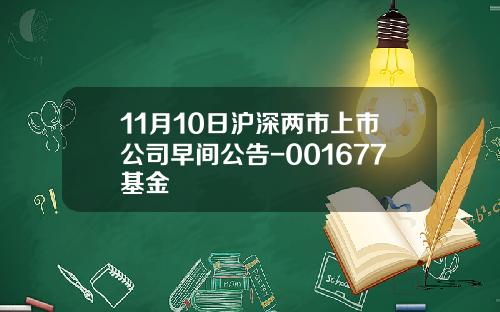 11月10日沪深两市上市公司早间公告-001677基金