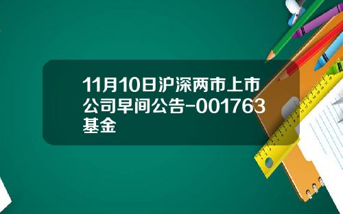 11月10日沪深两市上市公司早间公告-001763基金