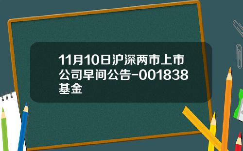 11月10日沪深两市上市公司早间公告-001838基金