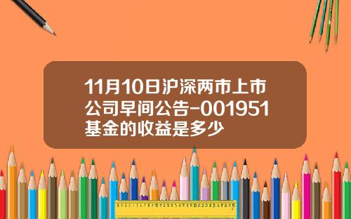 11月10日沪深两市上市公司早间公告-001951基金的收益是多少