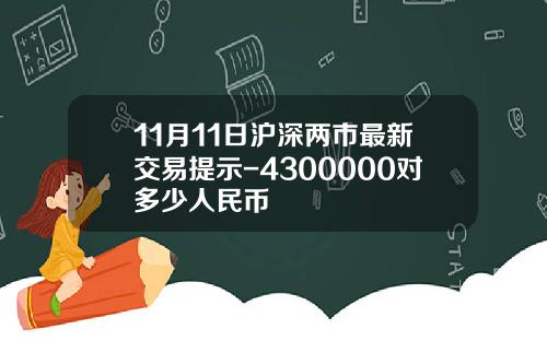 11月11日沪深两市最新交易提示-4300000对多少人民币