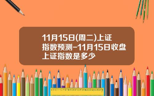 11月15日(周二)上证指数预测-11月15日收盘上证指数是多少