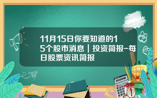 11月15日你要知道的15个股市消息｜投资简报-每日股票资讯简报
