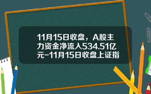 11月15日收盘，A股主力资金净流入534.51亿元-11月15日收盘上证指数是多少