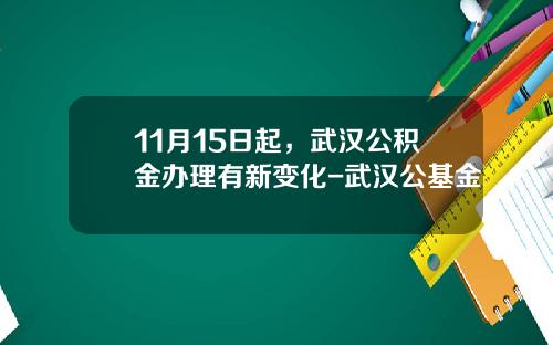 11月15日起，武汉公积金办理有新变化-武汉公基金
