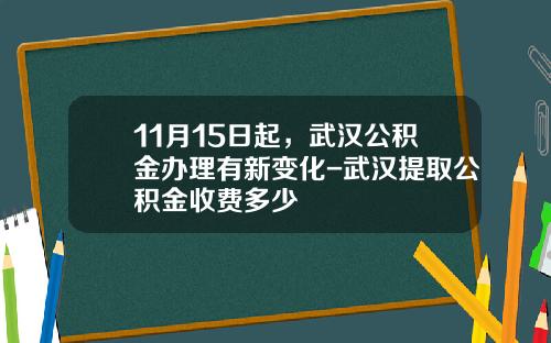 11月15日起，武汉公积金办理有新变化-武汉提取公积金收费多少