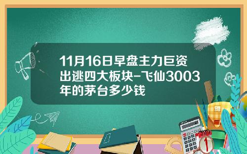 11月16日早盘主力巨资出逃四大板块-飞仙3003年的茅台多少钱