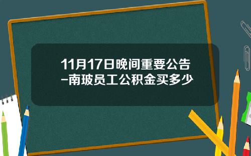 11月17日晚间重要公告-南玻员工公积金买多少