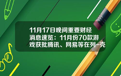 11月17日晚间重要财经消息速览：11月份70款游戏获批腾讯、网易等在列-壳木软件有限责任公司