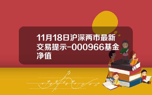 11月18日沪深两市最新交易提示-000966基金净值