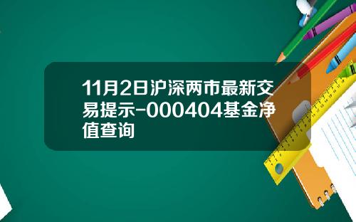 11月2日沪深两市最新交易提示-000404基金净值查询
