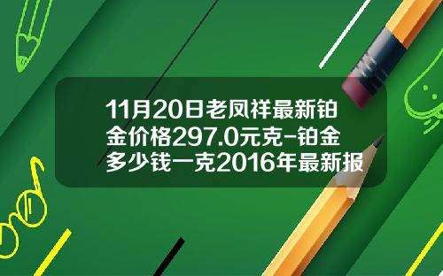 11月20日老凤祥最新铂金价格297.0元克-铂金多少钱一克2016年最新报价