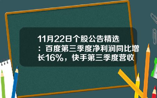 11月22日个股公告精选：百度第三季度净利润同比增长16%，快手第三季度营收同比增长12.9%，爱奇艺第三季度营收同比下降2%，ST曙光股票复牌-哪个网站股票资讯好一点
