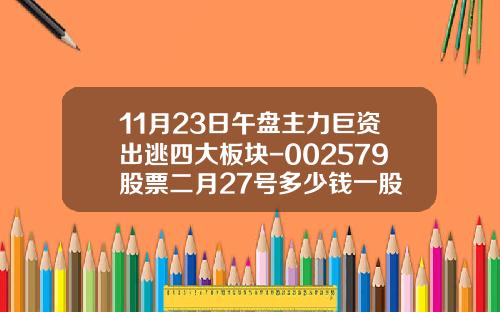11月23日午盘主力巨资出逃四大板块-002579股票二月27号多少钱一股