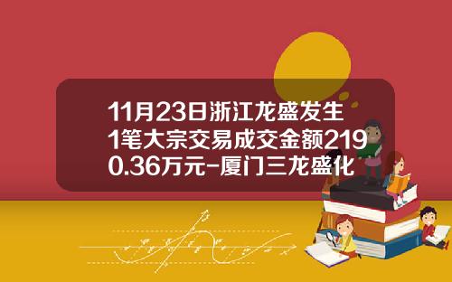 11月23日浙江龙盛发生1笔大宗交易成交金额2190.36万元-厦门三龙盛化工贸易有限公司
