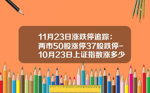 11月23日涨跌停追踪：两市50股涨停37股跌停-10月23日上证指数涨多少数据
