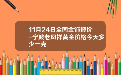 11月24日全国金饰报价-宁波老凤祥黄金价格今天多少一克