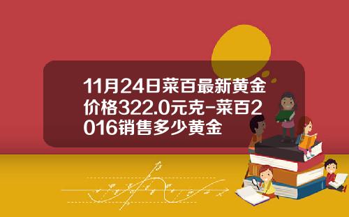 11月24日菜百最新黄金价格322.0元克-菜百2016销售多少黄金