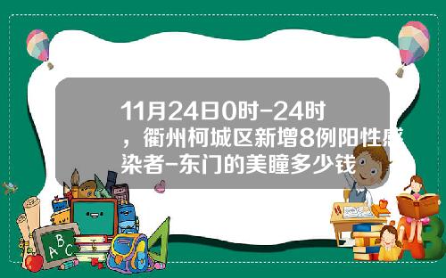11月24日0时-24时，衢州柯城区新增8例阳性感染者-东门的美瞳多少钱