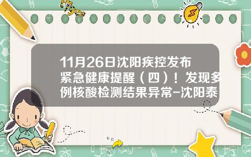 11月26日沈阳疾控发布紧急健康提醒（四）！发现多例核酸检测结果异常-沈阳泰豪科技有限公司
