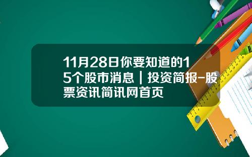 11月28日你要知道的15个股市消息｜投资简报-股票资讯简讯网首页