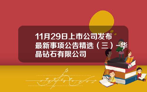 11月29日上市公司发布最新事项公告精选（三）-华晶钻石有限公司
