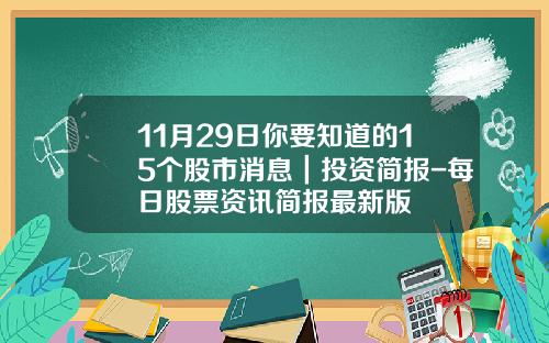 11月29日你要知道的15个股市消息｜投资简报-每日股票资讯简报最新版