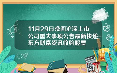 11月29日晚间沪深上市公司重大事项公告最新快递-东方财富资讯收购股票