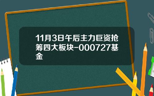 11月3日午后主力巨资抢筹四大板块-000727基金