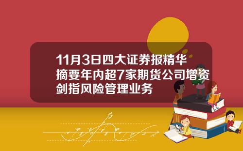 11月3日四大证券报精华摘要年内超7家期货公司增资剑指风险管理业务