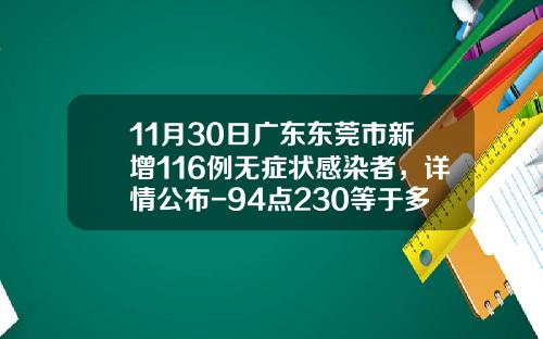11月30日广东东莞市新增116例无症状感染者，详情公布-94点230等于多少