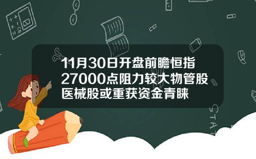 11月30日开盘前瞻恒指27000点阻力较大物管股医械股或重获资金青睐
