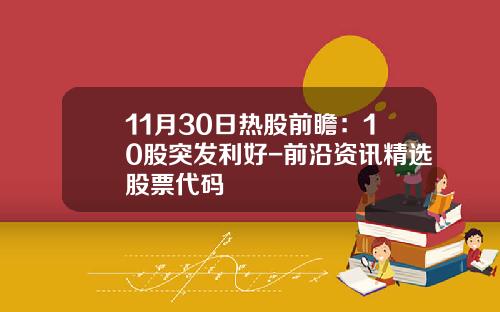 11月30日热股前瞻：10股突发利好-前沿资讯精选股票代码